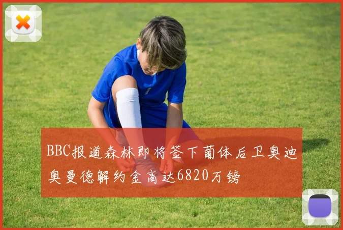BBC报道森林即将签下葡体后卫奥迪奥曼德解约金高达6820万镑