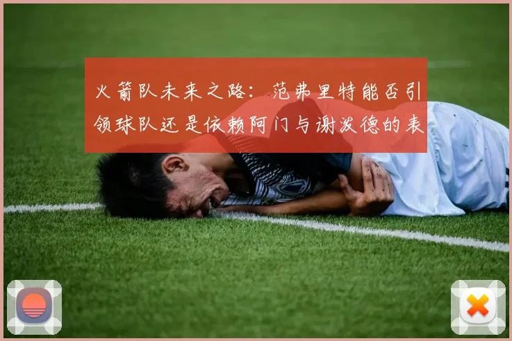 火箭队未来之路：范弗里特能否引领球队还是依赖阿门与谢泼德的表现