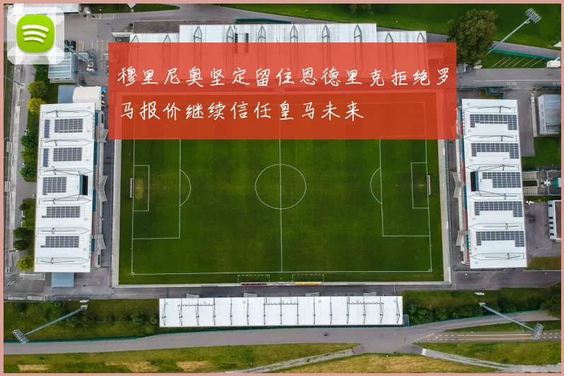 穆里尼奥坚定留住恩德里克拒绝罗马报价继续信任皇马未来