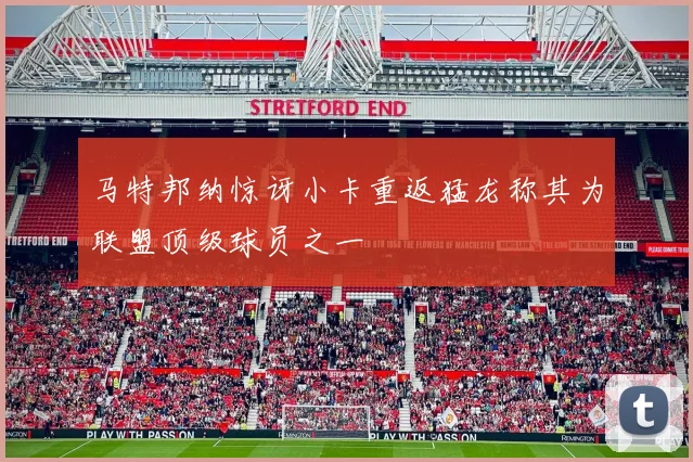 马特邦纳惊讶小卡重返猛龙称其为联盟顶级球员之一