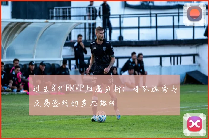 过去8年FMVP归属分析:母队选秀与交易签约的多元路径