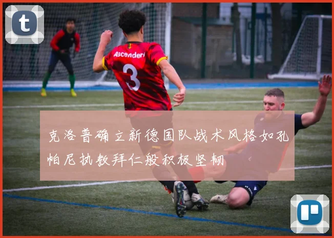 克洛普确立新德国队战术风格如孔帕尼执教拜仁般积极坚韧