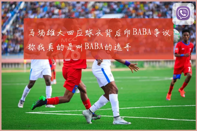 马场雄大回应球衣背后印BABA争议称我真的是叫BABA的选手
