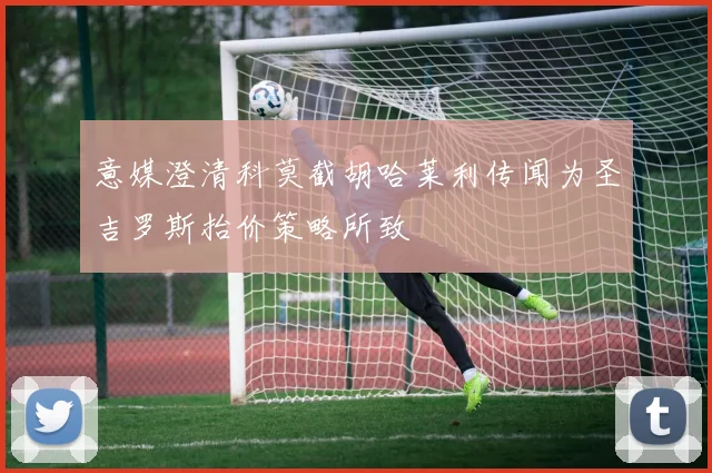 意媒澄清科莫截胡哈莱利传闻为圣吉罗斯抬价策略所致